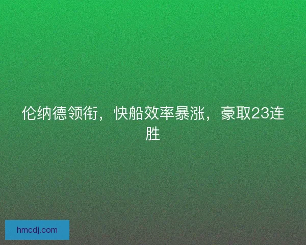 伦纳德领衔，快船效率暴涨，豪取23连胜