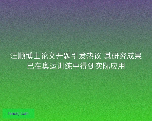 汪顺博士论文开题引发热议 其研究成果已在奥运训练中得到实际应用