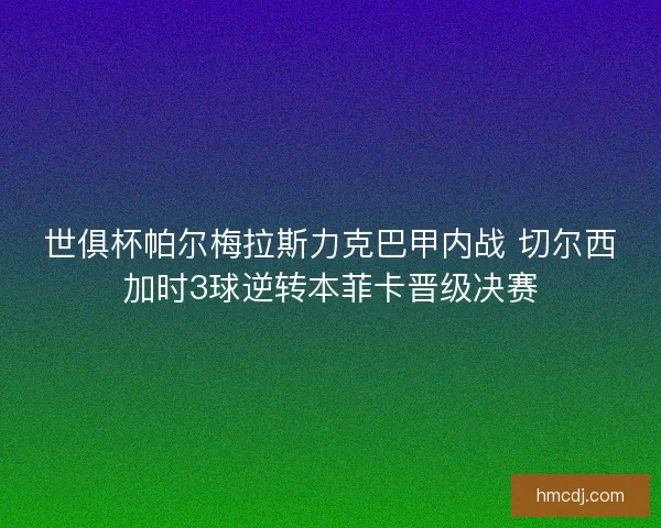 世俱杯帕尔梅拉斯力克巴甲内战 切尔西加时3球逆转本菲卡晋级决赛
