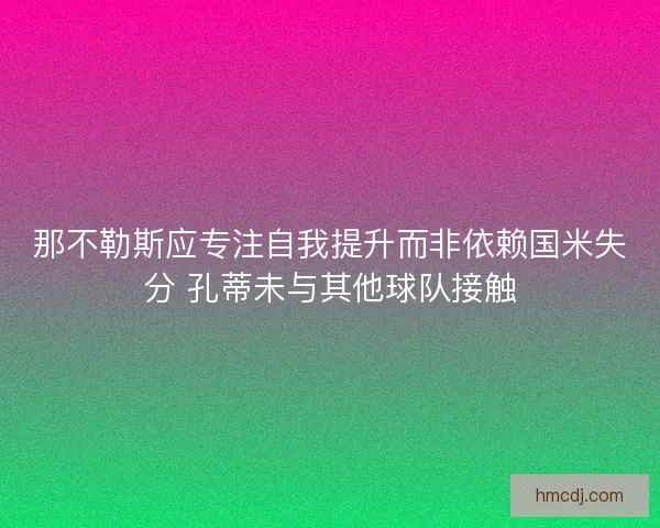 那不勒斯应专注自我提升而非依赖国米失分 孔蒂未与其他球队接触